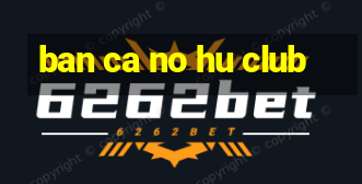 ban ca no hu club