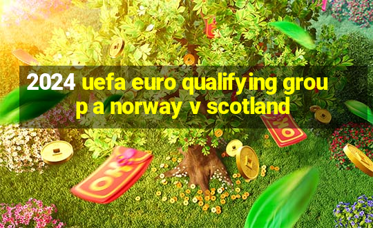 2024 uefa euro qualifying group a norway v scotland