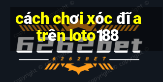 cách chơi xóc đĩa trên loto188