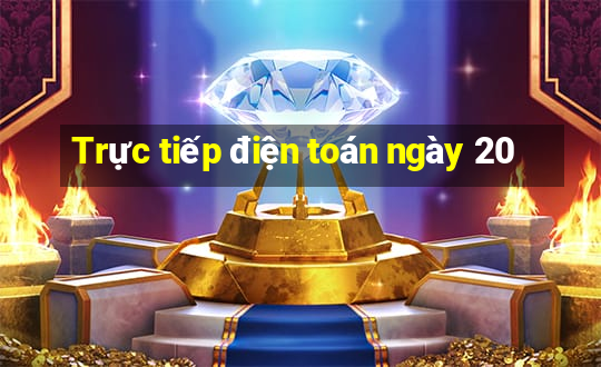 Trực tiếp điện toán ngày 20