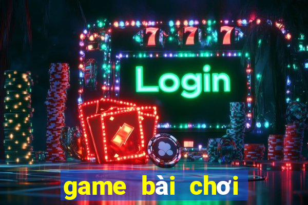 game bài chơi cùng bạn bè