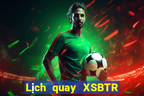 Lịch quay XSBTR ngày 20