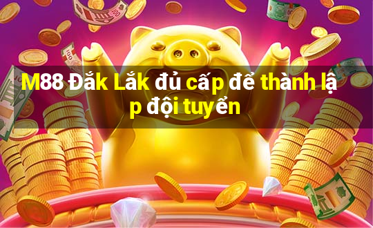 M88 Đắk Lắk đủ cấp để thành lập đội tuyển