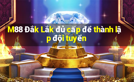 M88 Đắk Lắk đủ cấp để thành lập đội tuyển