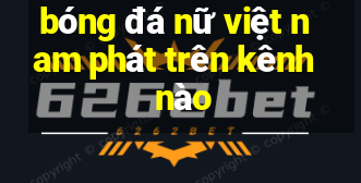 bóng đá nữ việt nam phát trên kênh nào