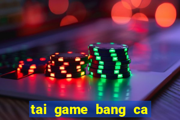 tai game bang ca mien phi