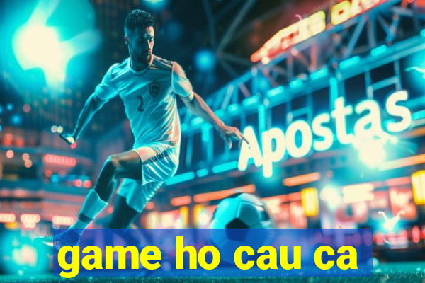 game ho cau ca