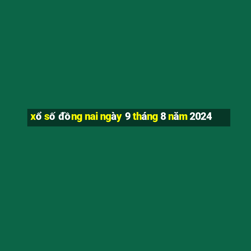 xổ số đồng nai ngày 9 tháng 8 năm 2024