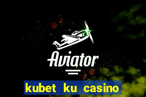 kubet ku casino đăng ký