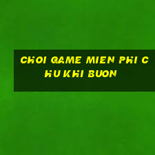 choi game mien phi chu khi buon