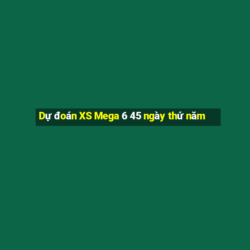 Dự đoán XS Mega 6 45 ngày thứ năm