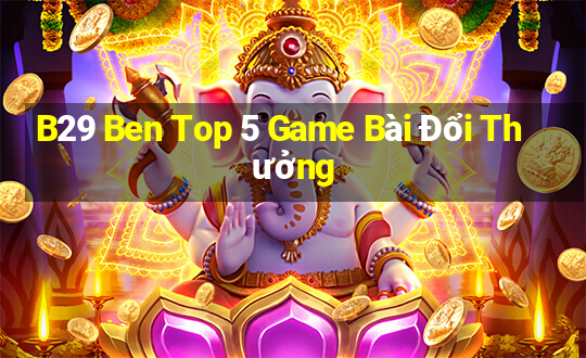 B29 Ben Top 5 Game Bài Đổi Thưởng