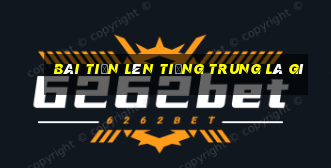 Bài tiến lên tiếng Trung là gì