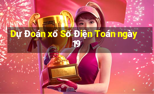 Dự Đoán xổ Số Điện Toán ngày 19