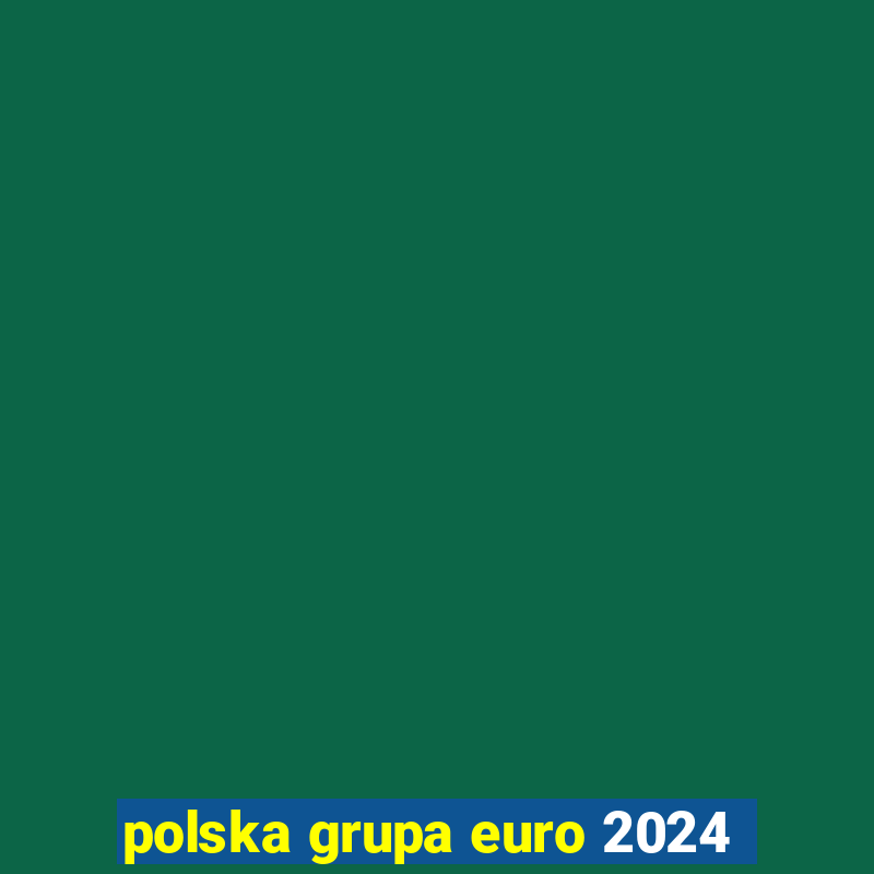 polska grupa euro 2024