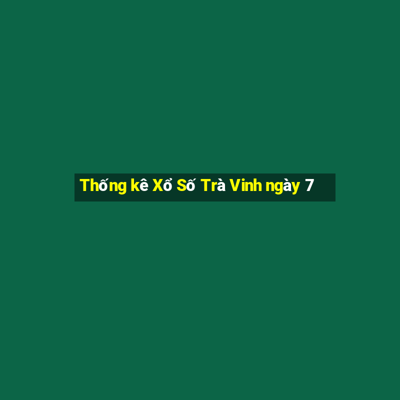 Thống kê Xổ Số Trà Vinh ngày 7