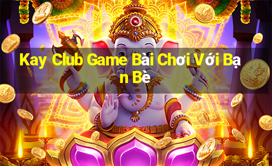 Kay Club Game Bài Chơi Với Bạn Bè