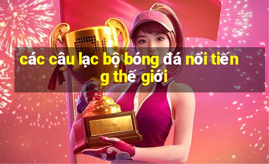 các câu lạc bộ bóng đá nổi tiếng thế giới