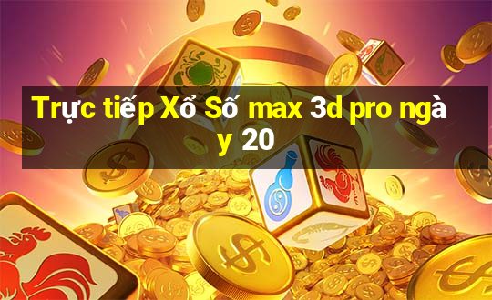 Trực tiếp Xổ Số max 3d pro ngày 20