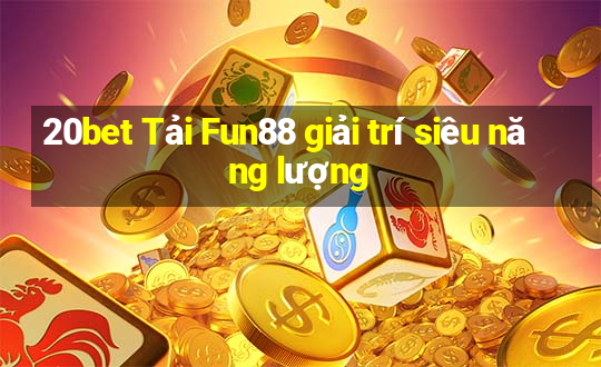 20bet Tải Fun88 giải trí siêu năng lượng