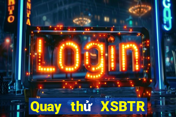 Quay thử XSBTR Thứ 4