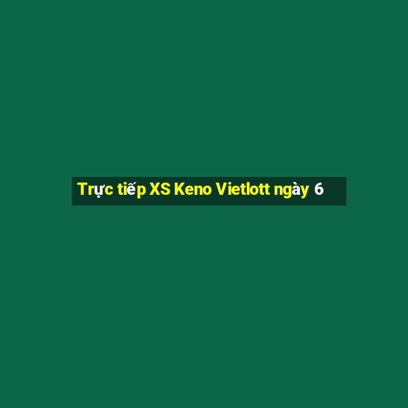 Trực tiếp XS Keno Vietlott ngày 6