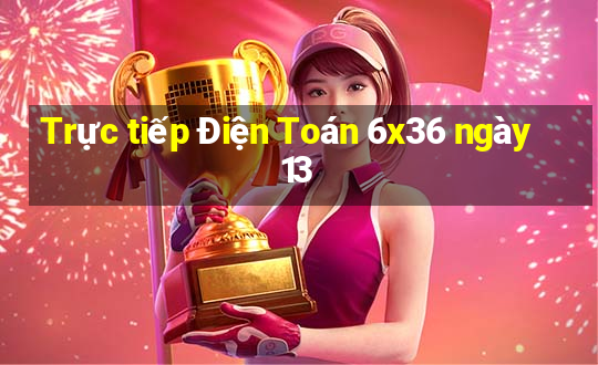 Trực tiếp Điện Toán 6x36 ngày 13