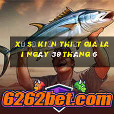 xổ số kiến thiết gia lai ngày 30 tháng 6