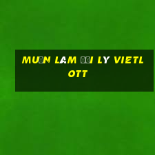 muốn làm đại lý vietlott