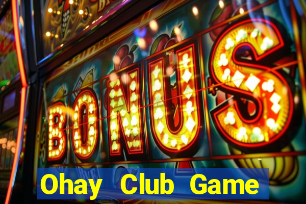 Ohay Club Game Bài Hay Nhất Hiện Nay