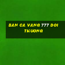 ban ca vang 777 doi thuong