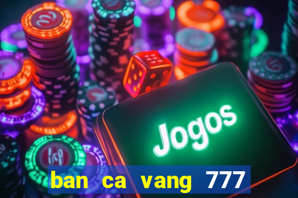 ban ca vang 777 doi thuong