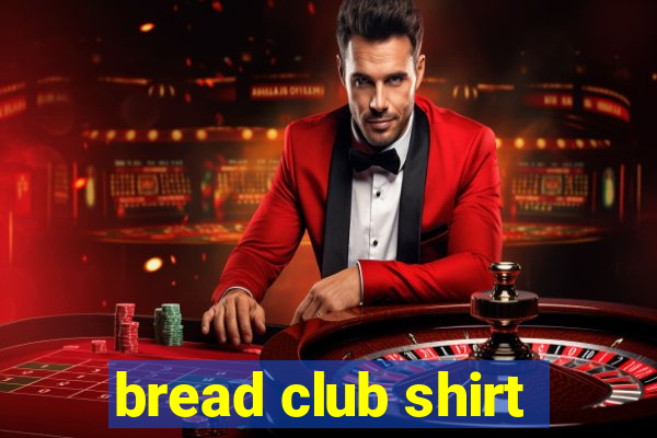 bread club shirt