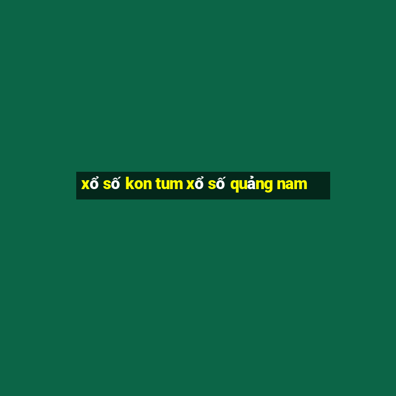 xổ số kon tum xổ số quảng nam