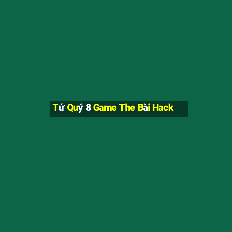 Tứ Quý 8 Game The Bài Hack