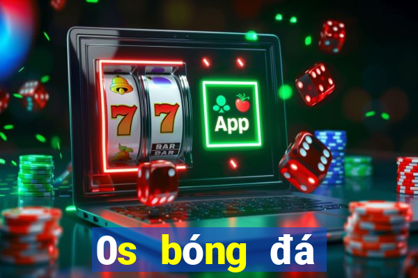 0s bóng đá lừa đảo