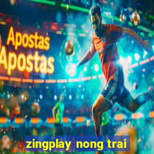 zingplay nong trai