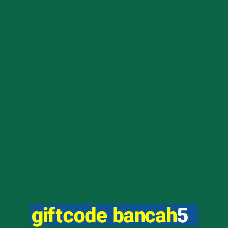 giftcode bancah5