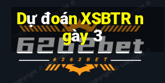 Dự đoán XSBTR ngày 3