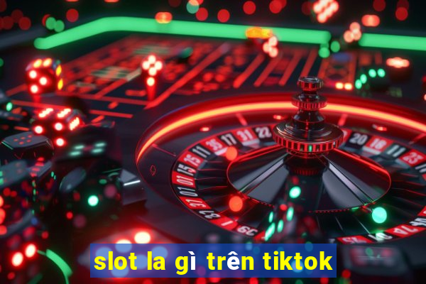 slot la gì trên tiktok