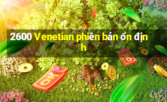 2600 Venetian phiên bản ổn định