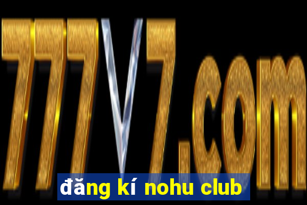 đăng kí nohu club