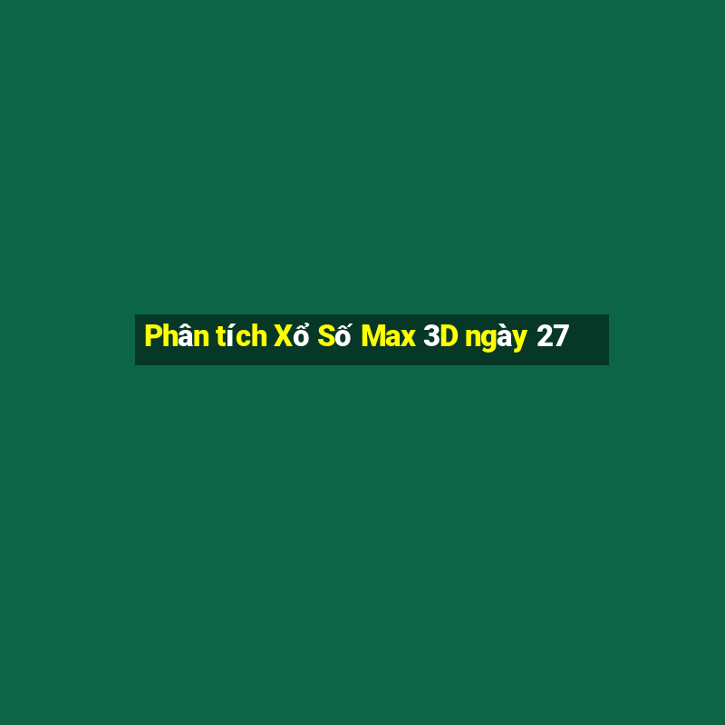 Phân tích Xổ Số Max 3D ngày 27