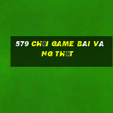 579 Chơi game bài vàng thật