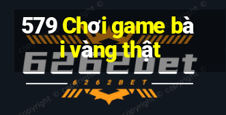 579 Chơi game bài vàng thật