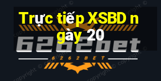 Trực tiếp XSBD ngày 20