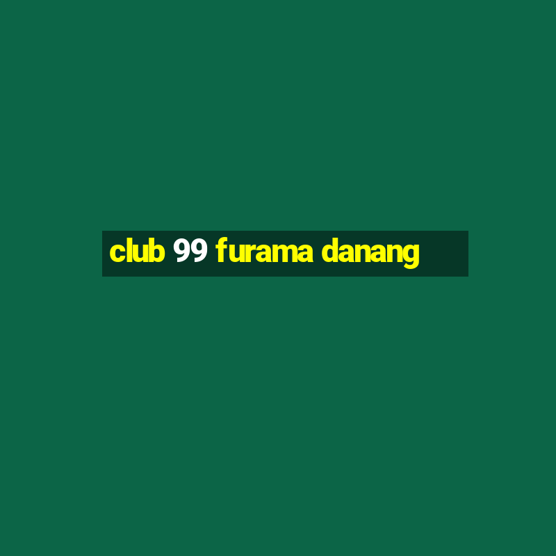 club 99 furama danang