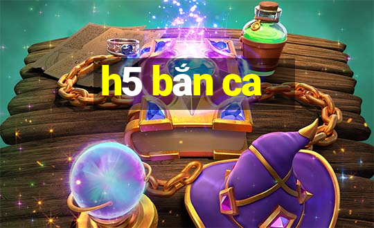 h5 bắn ca