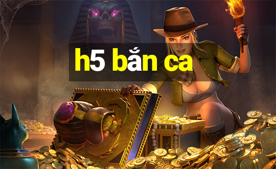 h5 bắn ca