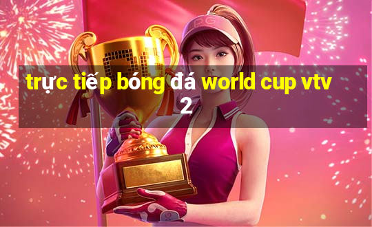 trực tiếp bóng đá world cup vtv2